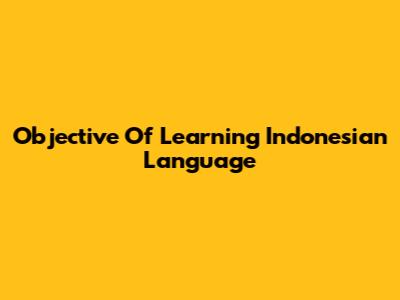 Objective Of Learning Indonesian Language