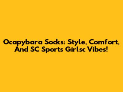 Ocapybara Socks: Style, Comfort, And SC Sports Girlsc Vibes!