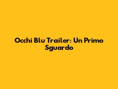 Occhi Blu Trailer: Un Primo Sguardo