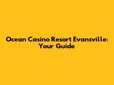 Ocean Casino Resort Evansville: Your Guide