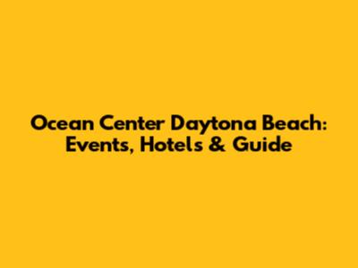 Ocean Center Daytona Beach: Events, Hotels & Guide