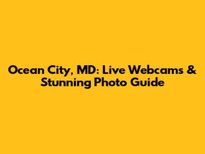Ocean City, MD: Live Webcams & Stunning Photo Guide