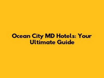 Ocean City MD Hotels: Your Ultimate Guide