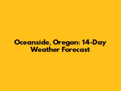 Oceanside, Oregon: 14-Day Weather Forecast