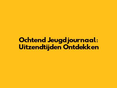 Ochtend Jeugdjournaal: Uitzendtijden Ontdekken