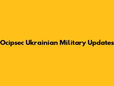 Ocipsec Ukrainian Military Updates