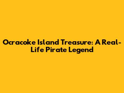 Ocracoke Island Treasure: A Real-Life Pirate Legend
