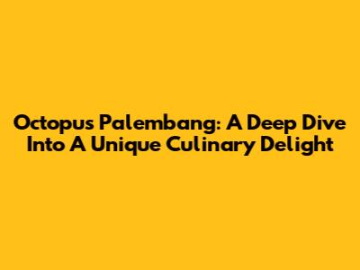 Octopus Palembang: A Deep Dive Into A Unique Culinary Delight