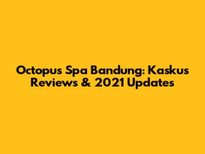 Octopus Spa Bandung: Kaskus Reviews & 2021 Updates