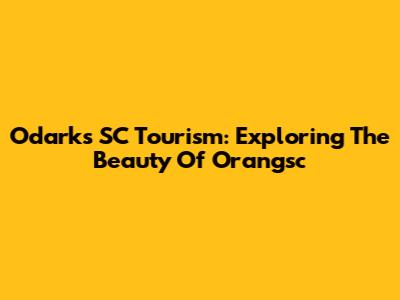 Odark's SC Tourism: Exploring The Beauty Of Orangsc
