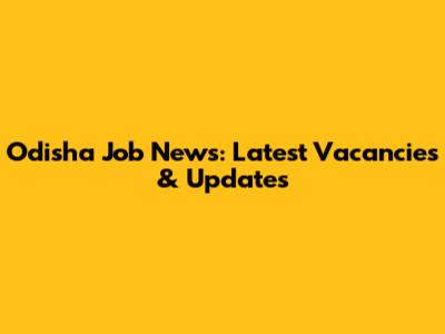 Odisha Job News: Latest Vacancies & Updates