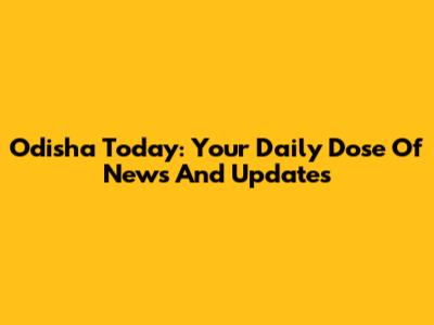 Odisha Today: Your Daily Dose Of News And Updates