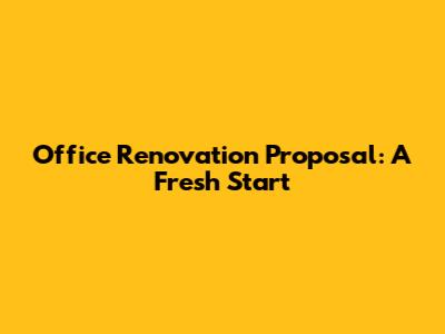 Office Renovation Proposal: A Fresh Start