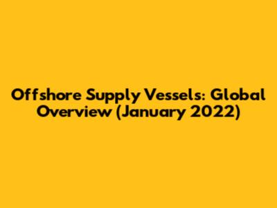 Offshore Supply Vessels: Global Overview (January 2022)