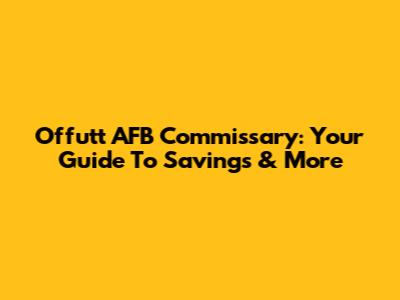 Offutt AFB Commissary: Your Guide To Savings & More