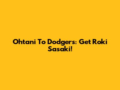 Ohtani To Dodgers: Get Roki Sasaki!