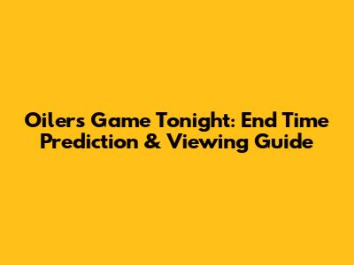 Oilers Game Tonight: End Time Prediction & Viewing Guide