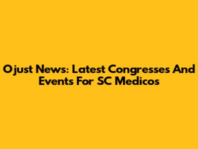 Ojust News: Latest Congresses And Events For SC Medicos
