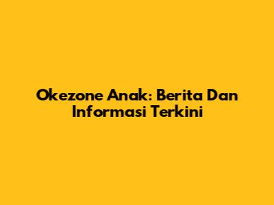 Okezone Anak: Berita Dan Informasi Terkini