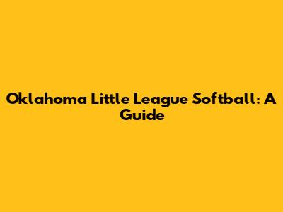 Oklahoma Little League Softball: A Guide