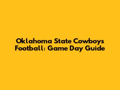 Oklahoma State Cowboys Football: Game Day Guide