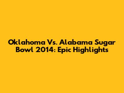 Oklahoma Vs. Alabama Sugar Bowl 2014: Epic Highlights