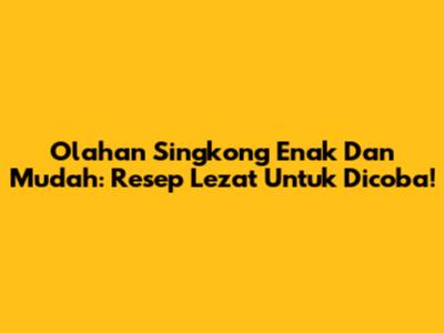 Olahan Singkong Enak Dan Mudah: Resep Lezat Untuk Dicoba!