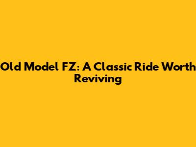 Old Model FZ: A Classic Ride Worth Reviving