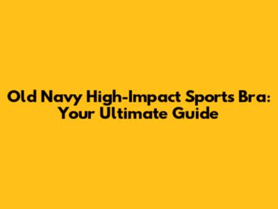 Old Navy High-Impact Sports Bra: Your Ultimate Guide