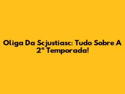 Oliga Da Scjustiasc: Tudo Sobre A 2ª Temporada!