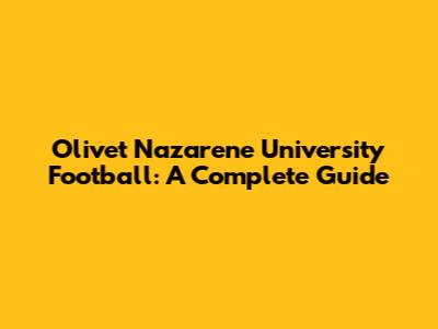 Olivet Nazarene University Football: A Complete Guide
