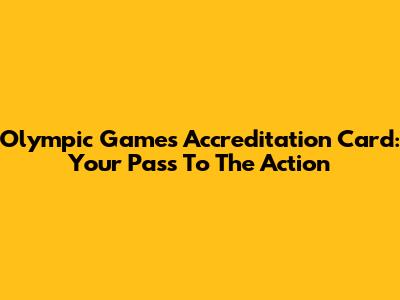 Olympic Games Accreditation Card: Your Pass To The Action