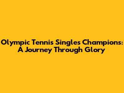 Olympic Tennis Singles Champions: A Journey Through Glory