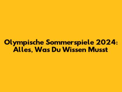 Olympische Sommerspiele 2024: Alles, Was Du Wissen Musst