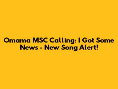 Omama MSC Calling: "I Got Some News" - New Song Alert!