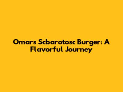 Omar's Scbarotosc Burger: A Flavorful Journey