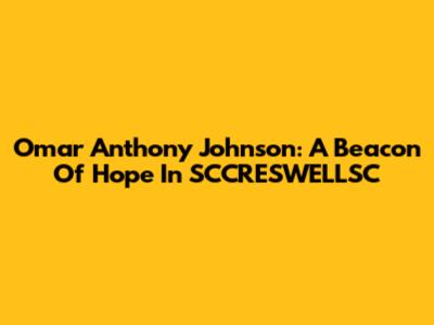 Omar Anthony Johnson: A Beacon Of Hope In SCCRESWELLSC