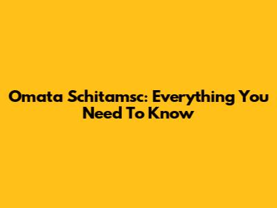 Omata Schitamsc: Everything You Need To Know