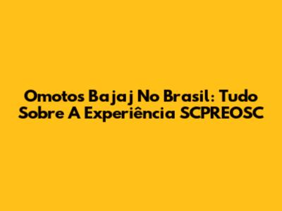 Omotos Bajaj No Brasil: Tudo Sobre A Experiência SCPREOSC