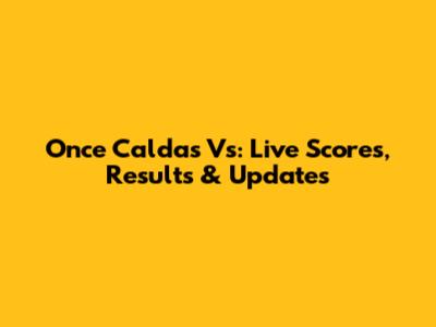 Once Caldas Vs: Live Scores, Results & Updates