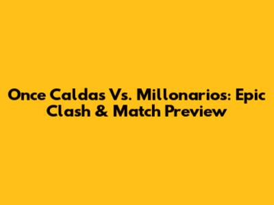 Once Caldas Vs. Millonarios: Epic Clash & Match Preview