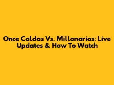 Once Caldas Vs. Millonarios: Live Updates & How To Watch