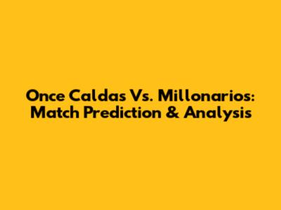 Once Caldas Vs. Millonarios: Match Prediction & Analysis