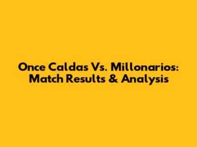 Once Caldas Vs. Millonarios: Match Results & Analysis