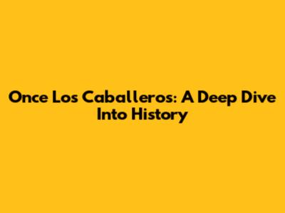 Once Los Caballeros: A Deep Dive Into History