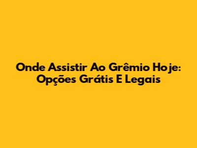 Onde Assistir Ao Grêmio Hoje: Opções Grátis E Legais