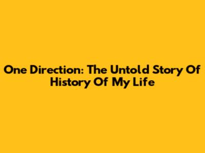 One Direction: The Untold Story Of 'History Of My Life'