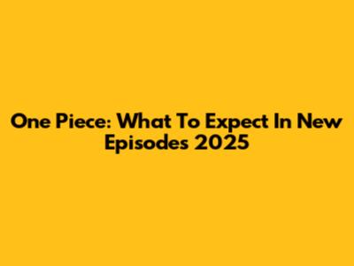 One Piece: What To Expect In New Episodes 2025