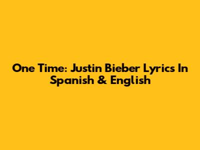 One Time: Justin Bieber Lyrics In Spanish & English