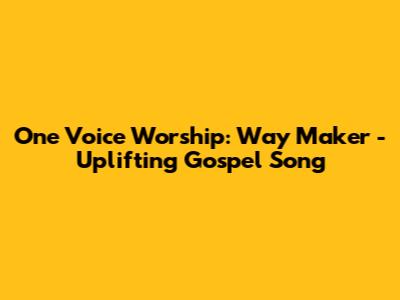 One Voice Worship: Way Maker - Uplifting Gospel Song